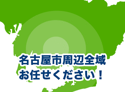 名古屋市周辺全域お任せください！